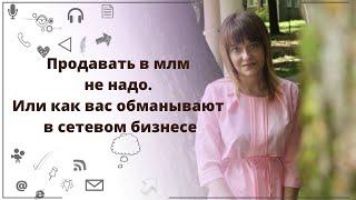 Продавать в млм не надо. Или как вас обманывают в сетевом бизнесе