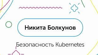 Безопасность Kubernetes - Никита Болкунов, QIWI