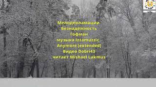 #мелодекламация Безнадёжность Гофман музыка Izzamuzzic  Anymore Видео Dobri43 читает Mishael Lakmus