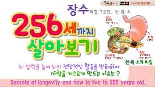 장수 비결 72강. 장수 비결과 천·꼭·소의 비밀, 256세 살아보기. Secrets of longevity and how to live to 256 years old.