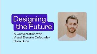 Designing the Future: A Conversation with Visual Electric Cofounder Colin Dunn