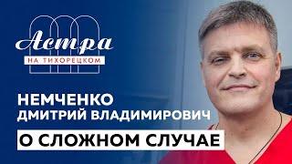 Немченко Дмитрий Владимирович о сложном случае