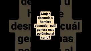 Mujer desnuda u hombre desnudo,  cuál genera mas polémica al verlo?