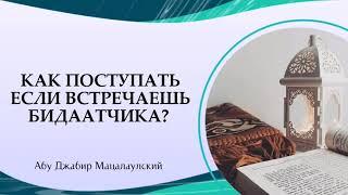 Как поступать если встречаешь бидаатчика (нововведенца). Абу Джабир