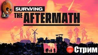 Surviving the Aftermath Катастрофы, голод, радиация. Мы должны выжить.СТРИМ Прохождение #2