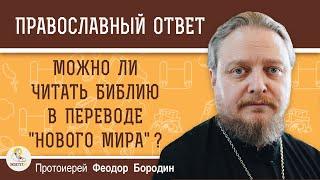 МОЖНО ЛИ ЧИТАТЬ БИБЛИЮ В ПЕРЕВОДЕ "НОВОГО МИРА" ?  Протоиерей Феодор Бородин