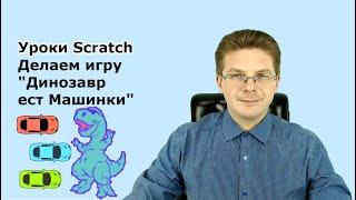 Уроки Scratch  Делаем игру Динозавр ест Машинки