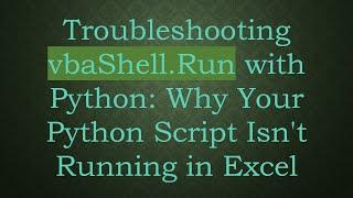 Troubleshooting vbaShell.Run with Python: Why Your Python Script Isn't Running in Excel