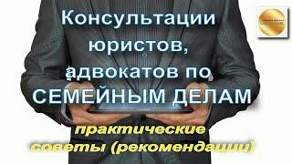 Консультации юристов, адвокатов по семейным делам. Практические советы и рекомендации.