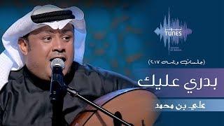 علي بن محمد - بدري عليك (جلسات  وناسه) | 2017