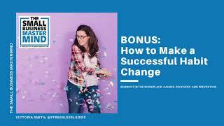 BONUS - How to Make a Successful Habit Change | The Small Business Mastermind