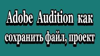 Adobe Audition как сохранить аудио файл, проект, трек