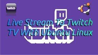 Tutorial: Live Stream To Twitch TV With Ubuntu Linux