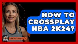 How To Crossplay NBA 2K24? - The Basketball Xpert