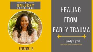 The Unlucky Sperm Club Podcast: Healing from Early Trauma with Byrdy Lynn | Episode 13