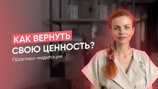 Как вернуть свою ценность? Практика-медитация