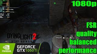 GTX 1050 Ti | Dying Light 2 - 1080p Low FSR Quality, Balanced, Performance