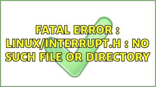 fatal error : linux/interrupt.h : no such file or directory