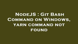 NodeJS : Git Bash Command on Windows, yarn command not found