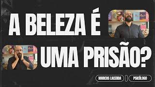 BELEZA: PRIVILÉGIO OU PRISÃO? | Marcos Lacerda, psicólogo