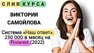 11. Слитый курс. Виктория Самойлова - Система «Наш ответ». 230 000 в месяц на Pinterest (2022)