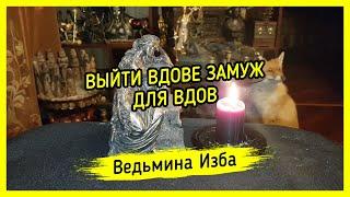 ВЫЙТИ ВДОВЕ ЗАМУЖ. ДЛЯ ВДОВ. #ВЕДЬМИНАИЗБА ▶️ #МАГИЯ