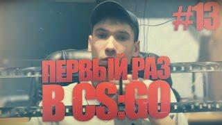 ПЕРВЫЙ РАЗ В CS:GO - Выпуск #13