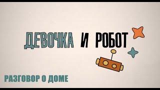 Образовательный сериал «Девочка и робот»: Разговор о доме