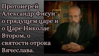 Протоиерей Александр Фисун о грядущем царе, о царе Николае Втором и о святости отрока Вячеслава.