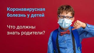 Коронавирусная болезнь у детей // Что должны знать родители?  Ответы на актуальные вопросы.