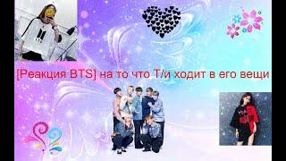 [Реакция BTS] на то что Т/и ходит в его вещи