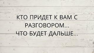 ⁉️ КТО ПРИДЕТ К ВАМ С РАЗГОВОРОМ... ЧТО БУДЕТ ДАЛЬШЕ...