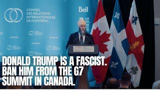 Donald Trump is a Fascist — Ban him from the G7 Summit in Canada.