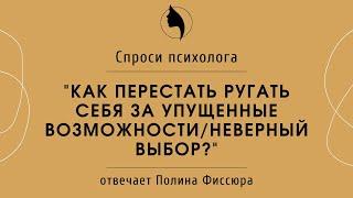 КАК ПЕРЕСТАТЬ РУГАТЬ СЕБЯ ЗА УПУЩЕННЫЕ ВОЗМОЖНОСТИ, НЕВЕРНЫЙ ВЫБОР?