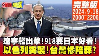 【#頭條開講】遼寧艦出擊!918要日本好看!以色列摩薩德零秒突襲!台灣慘陪葬?第六次中東大戰隨時開打!美缺鈾發電!反怪中國賣太多? 20240918完整版@頭條開講HeadlinesTalk