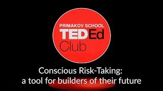 Primakov School TEDEd Club.Maria Kotenko. Conscious Risk-Taking: a tool for builders of their future