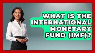 What Is The International Monetary Fund (IMF)? - Anthropology Insights