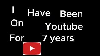 I have been on YouTube for 7 years..