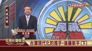 【民視台灣學堂】民視政經：台灣現代化的推手-後藤新平(下) 2018.4.14—許忠信