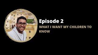 EPISODE 2: WHAT I WANT MY CHILDREN TO KNOW