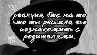 реакция бтс на то что ты решила его познакомить с родителями 