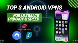 Top 3 Android VPNs for Ultimate Privacy & Speed in 2024!