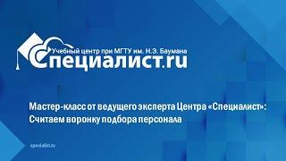 Мастер-класс от ведущего эксперта Центра «Специалист»: Считаем воронку подбора персонала