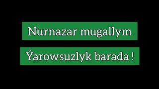 Nurnazar mugallym. Ýarowsuzlyk barada !