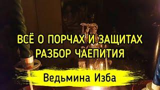 ВСЁ О ПОРЧАХ И ЗАЩИТАХ. РАЗБОР ЧАЕПИТИЯ. ВЕДЬМИНА ИЗБА ▶️ МАГИЯ