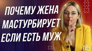 18+ ПОЧЕМУ ЖЕНА МАСТУРБ*РУЕТ ЕСЛИ ЕСТЬ МУЖ?