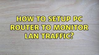 Ubuntu: How to setup PC router to monitor LAN traffic?