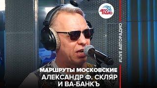 Александр Ф. Скляр и Ва-Банкъ - Маршруты Московские (LIVE @ Авторадио)