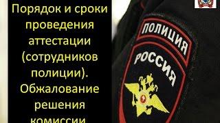 Порядок проведения аттестации (сотрудников полиции).Сроки и обжалование  аттестации.