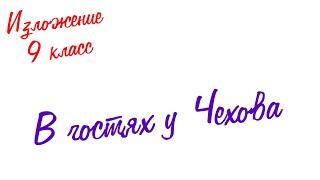 Изложение по русскому языку. 9 класс. Экзамен. В гостях у Чехова